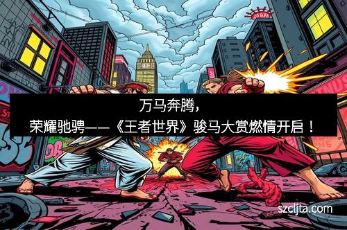 万马奔腾，荣耀驰骋——《王者世界》骏马大赏燃情开启！